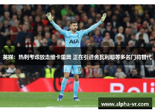 英媒：热刺考虑放走维卡里奥 正在引进舍瓦利耶等多名门将替代