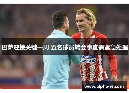 巴萨迎接关键一周 五名球员转会事宜需紧急处理