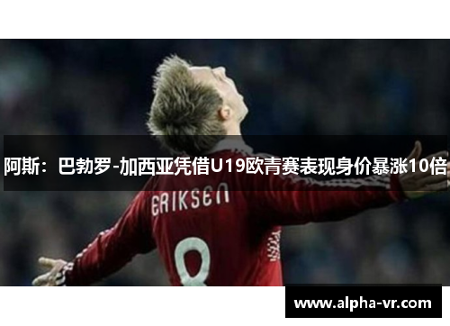 阿斯：巴勃罗-加西亚凭借U19欧青赛表现身价暴涨10倍