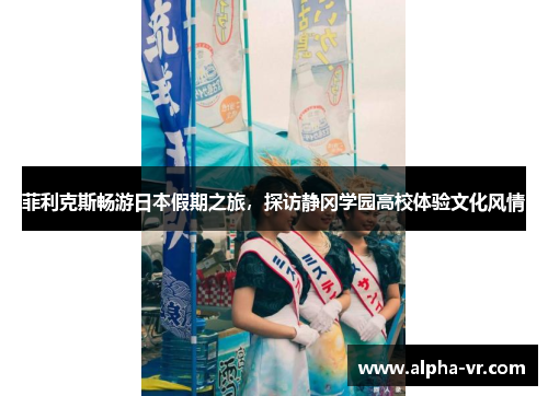 菲利克斯畅游日本假期之旅，探访静冈学园高校体验文化风情