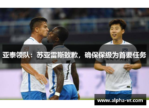 亚泰领队：苏亚雷斯致歉，确保保级为首要任务
